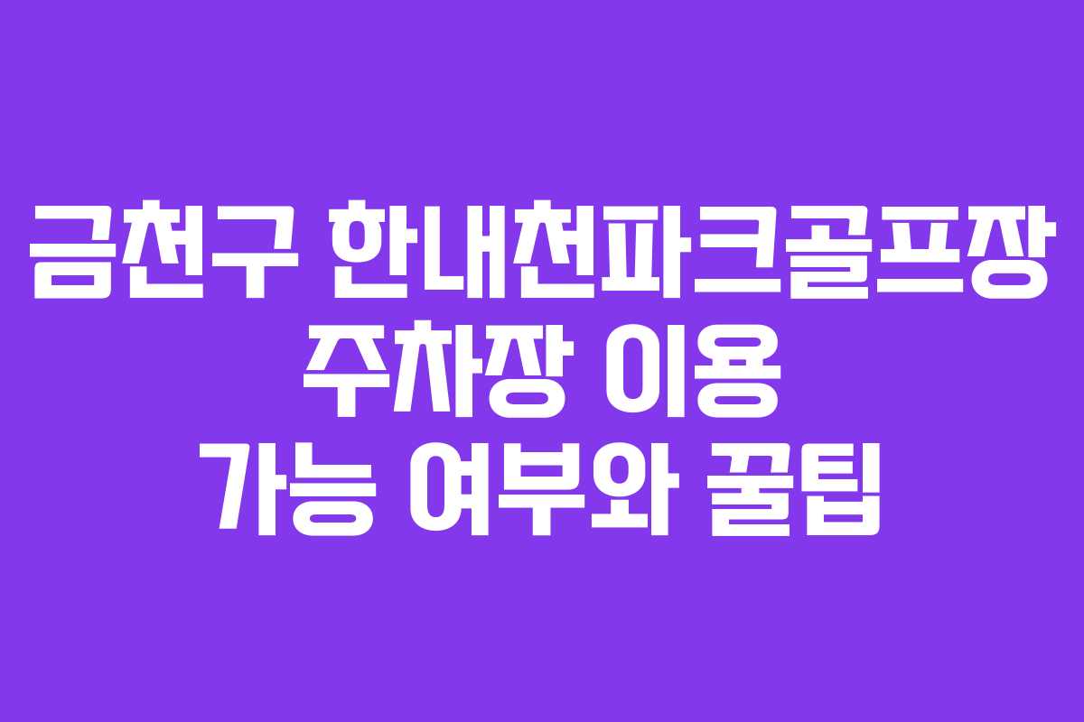 금천구 한내천파크골프장 주차장 이용 가능 여부와 꿀팁