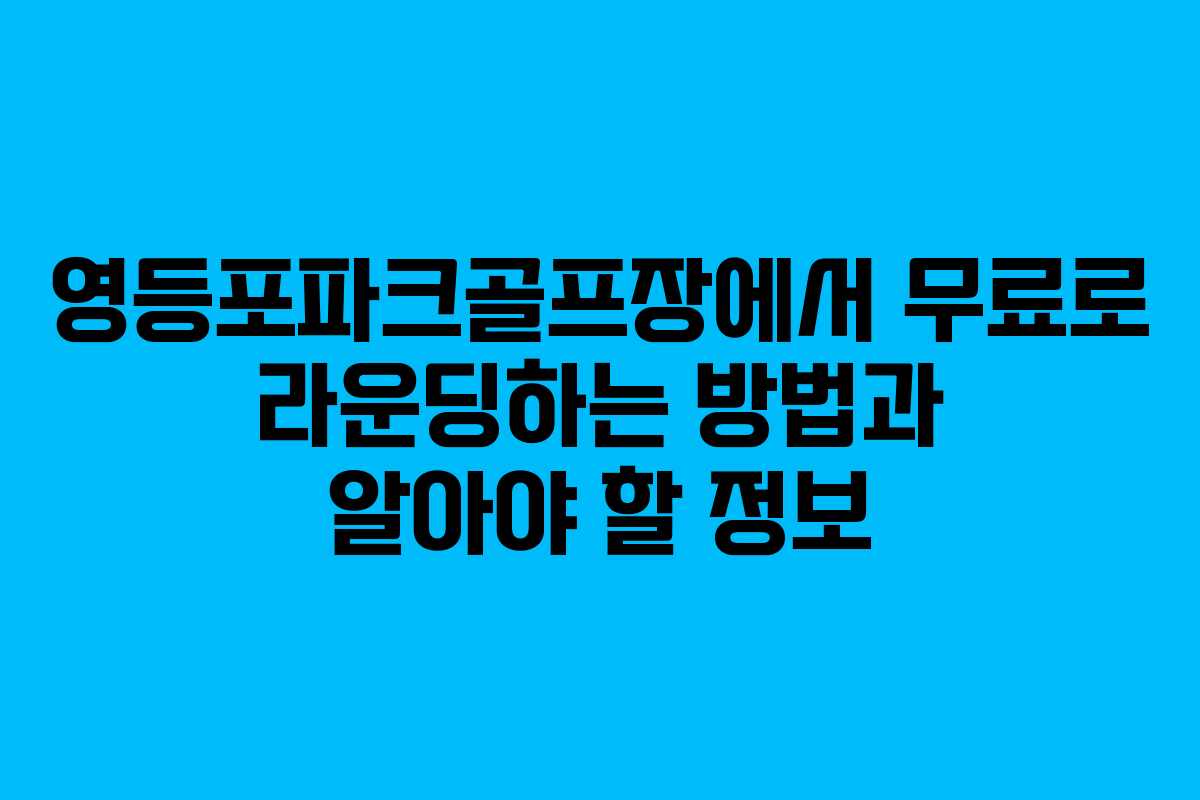 영등포파크골프장에서 무료로 라운딩하는 방법과 알아야 할 정보