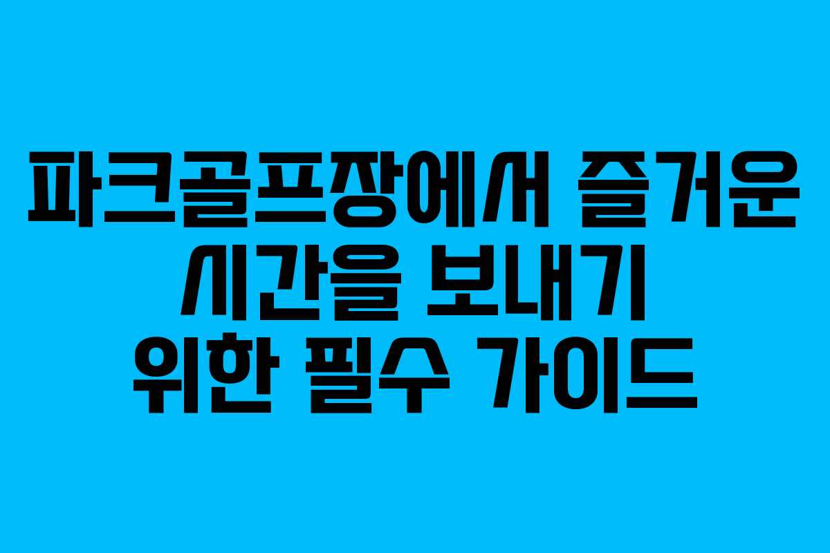 파크골프장에서 즐거운 시간을 보내기 위한 필수 가이드