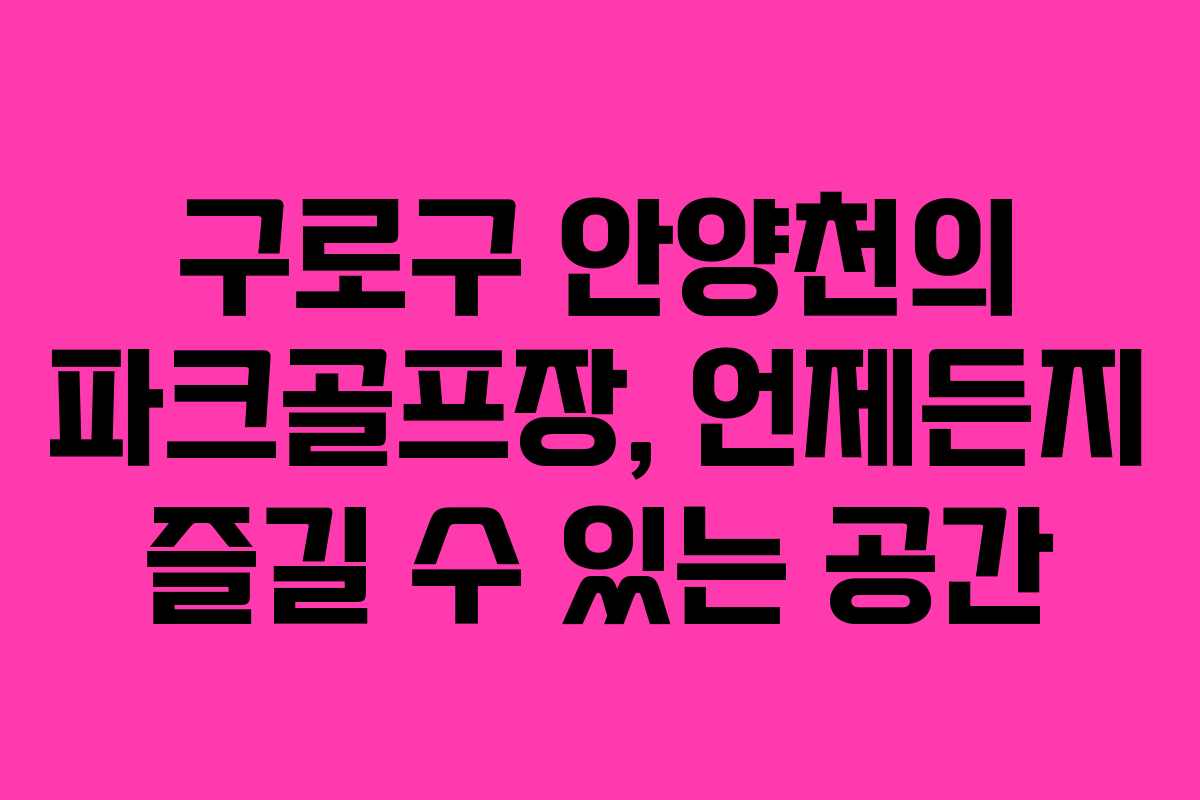 구로구 안양천의 파크골프장, 언제든지 즐길 수 있는 공간