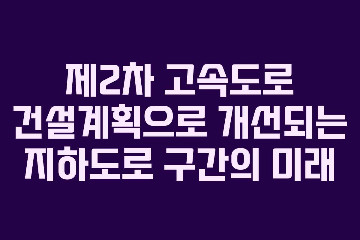 제2차 고속도로 건설계획으로 개선되는 지하도로 구간의 미래