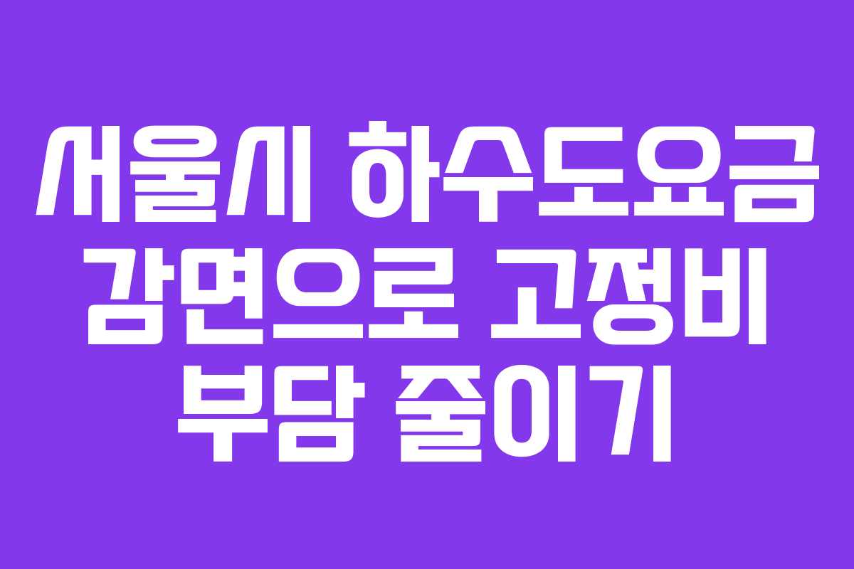서울시 하수도요금 감면으로 고정비 부담 줄이기