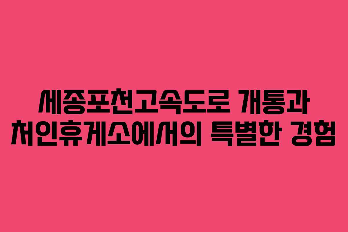 세종포천고속도로 개통과 처인휴게소에서의 특별한 경험