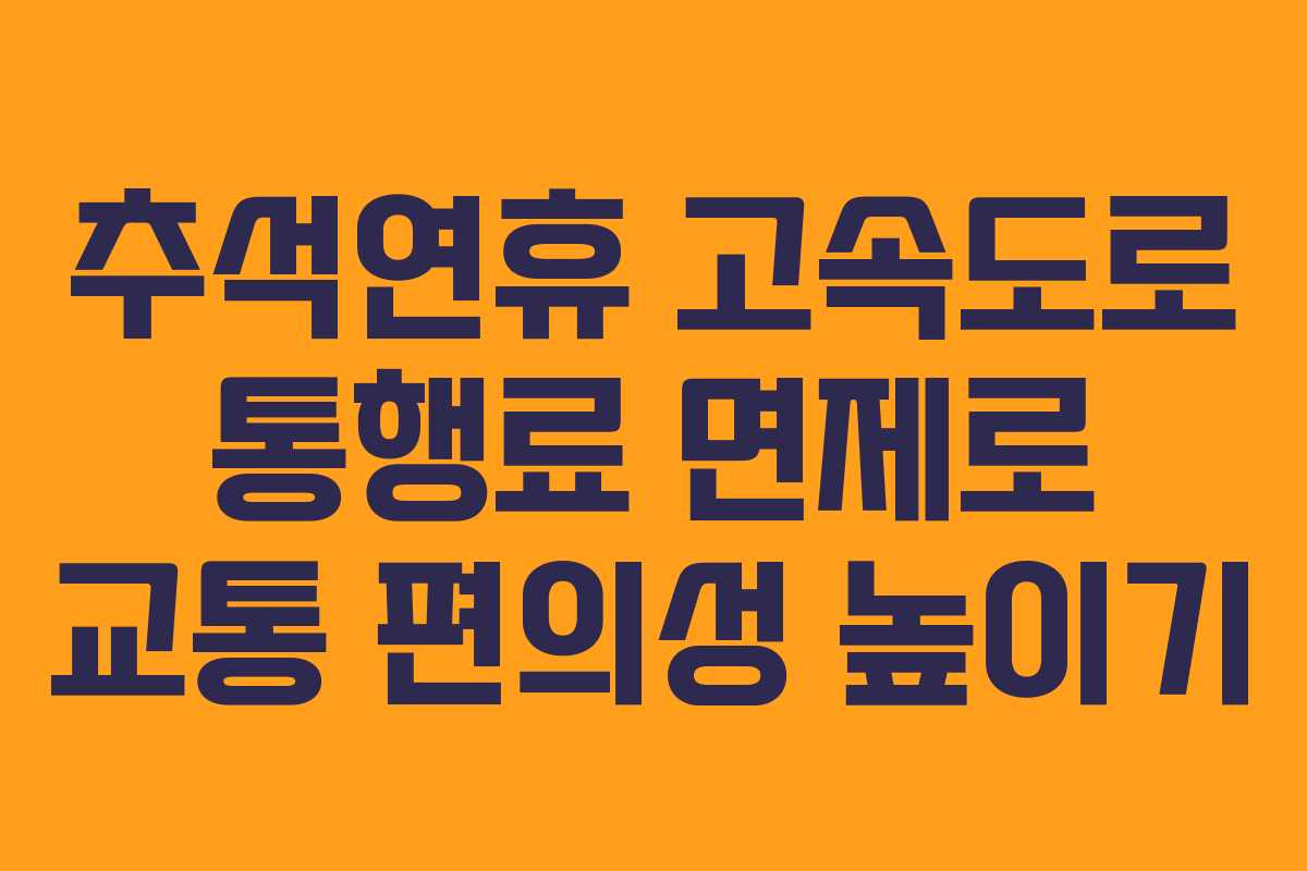 추석연휴 고속도로 통행료 면제로 교통 편의성 높이기