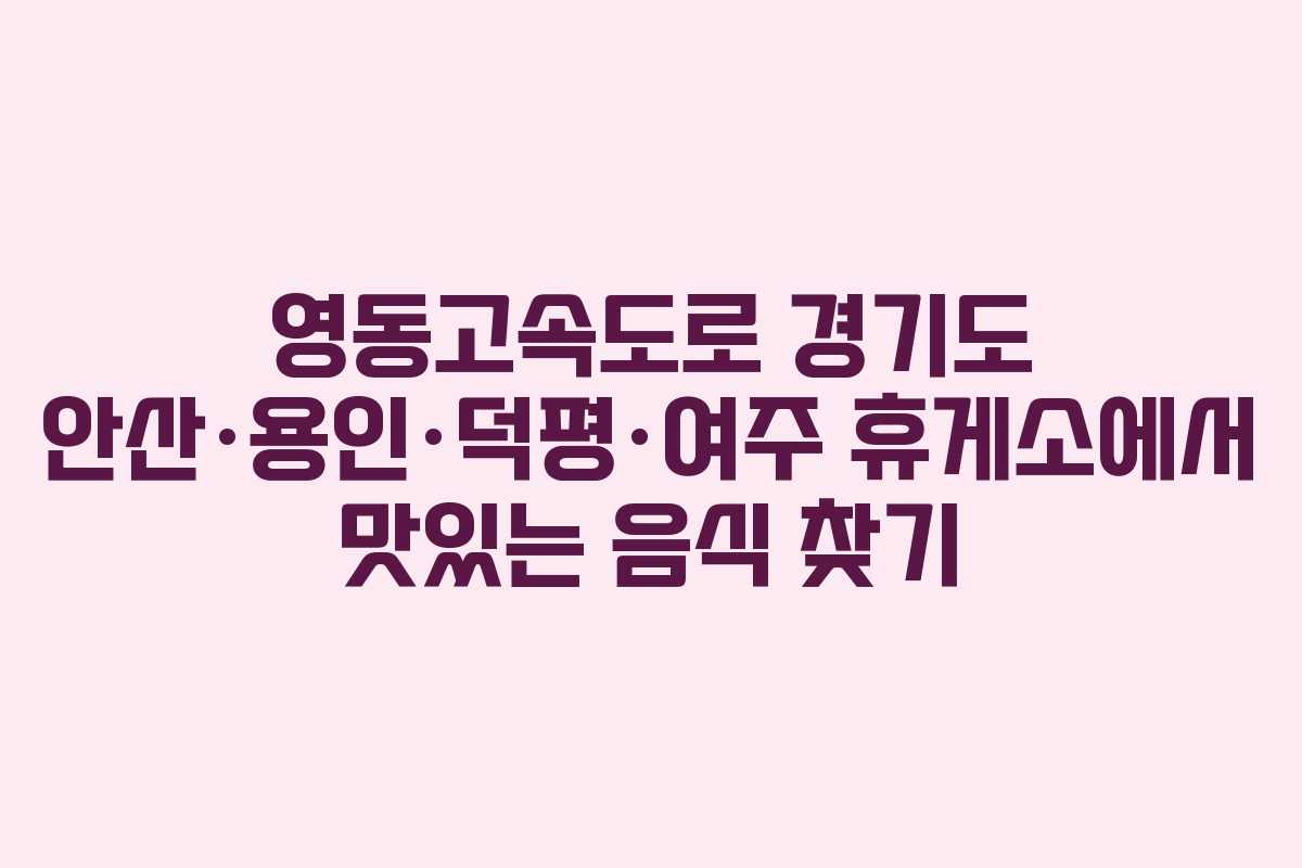 영동고속도로 경기도 안산·용인·덕평·여주 휴게소에서 맛있는 음식 찾기 영동고속도로 경기도 안산·용인·덕평·여주 휴게소에서 맛있는 음식 찾기