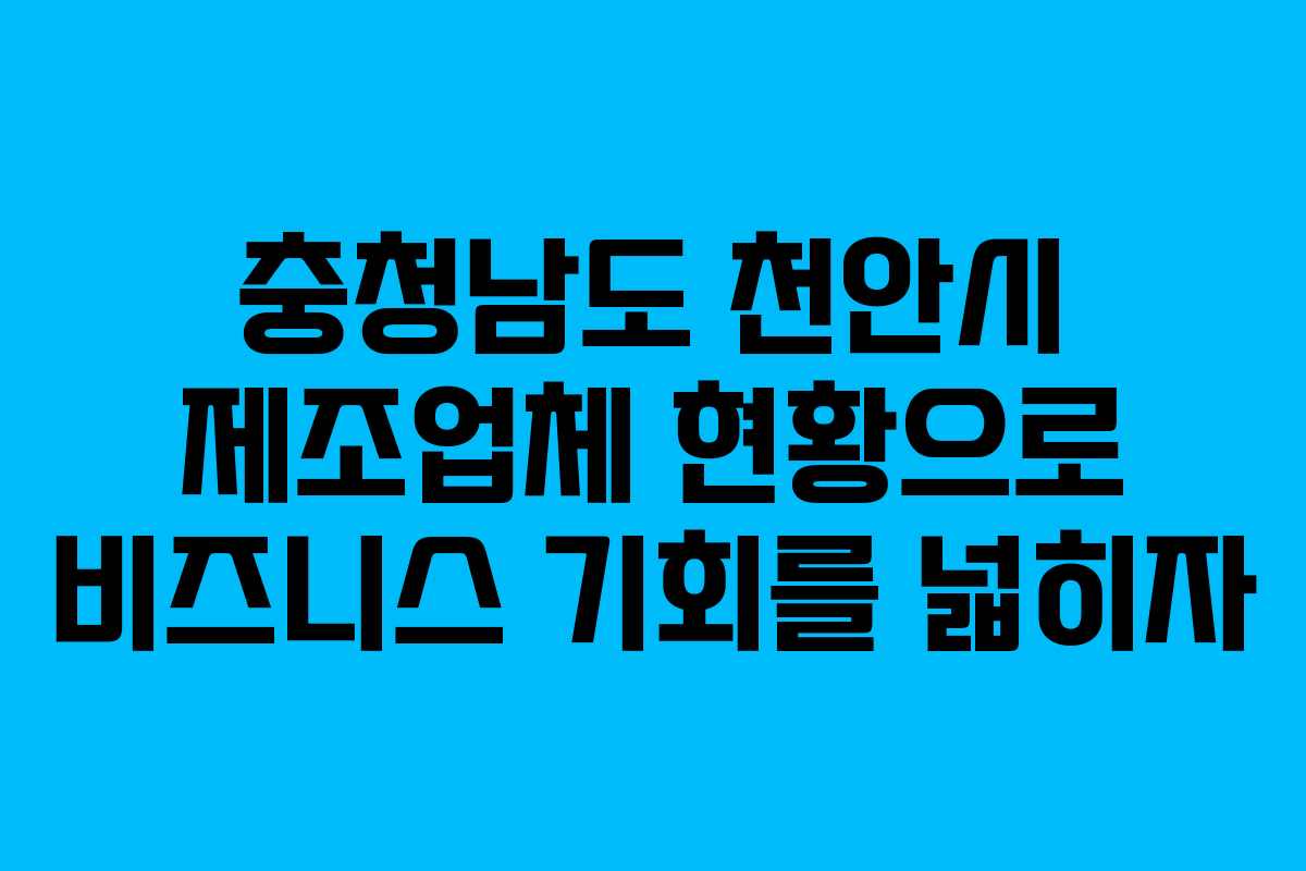 충청남도 천안시 제조업체 현황으로 비즈니스 기회를 넓히자