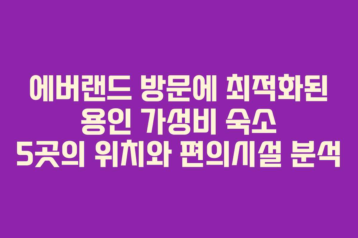 에버랜드 방문에 최적화된 용인 가성비 숙소 5곳의 위치와 편의시설 분석 에버랜드 방문에 최적화된 용인 가성비 숙소 5곳의 위치와 편의시설 분석