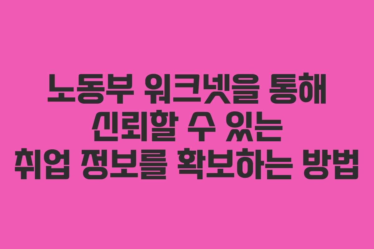 노동부 워크넷을 통해 신뢰할 수 있는 취업 정보를 확보하는 방법