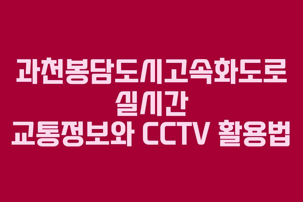 과천봉담도시고속화도로 실시간 교통정보와 CCTV 활용법
