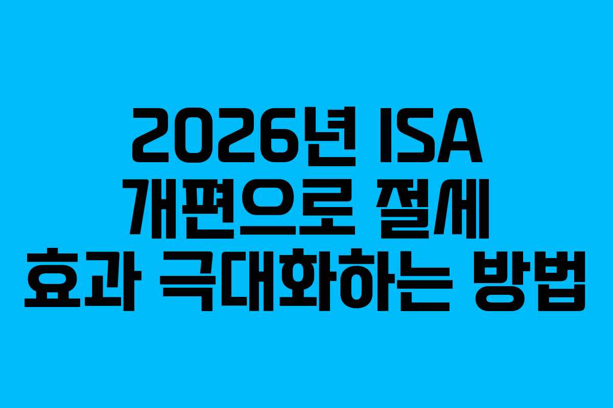 2026년 ISA 개편으로 절세 효과 극대화하는 방법