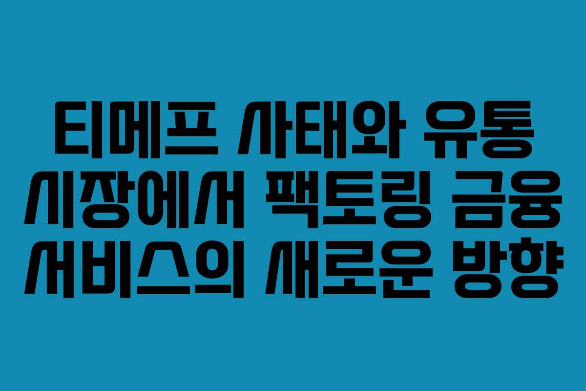 티메프 사태와 유통 시장에서 팩토링 금융 서비스의 새로운 방향 티메프 사태와 유통 시장에서 팩토링 금융 서비스의 새로운 방향