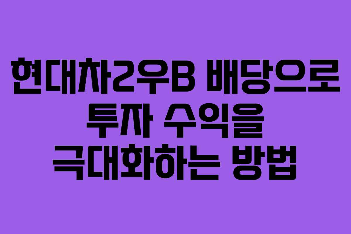 현대차2우B 배당으로 투자 수익을 극대화하는 방법