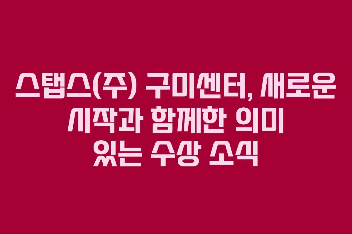 스탭스(주) 구미센터, 새로운 시작과 함께한 의미 있는 수상 소식 스탭스(주) 구미센터, 새로운 시작과 함께한 의미 있는 수상 소식