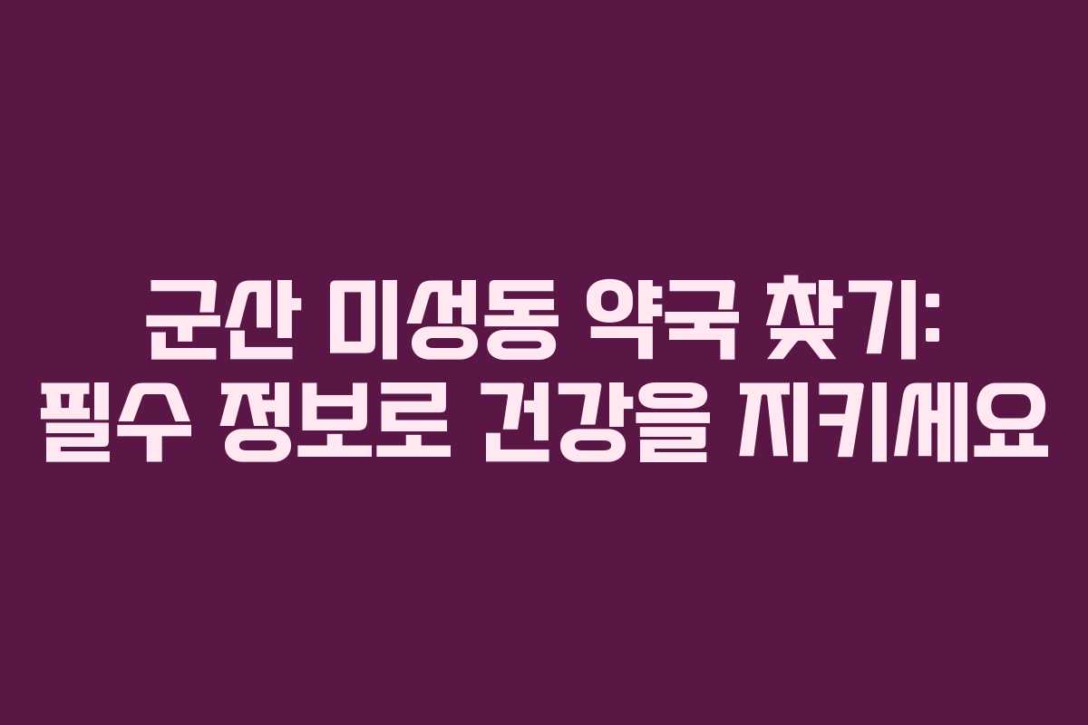 군산 미성동 약국 찾기: 필수 정보로 건강을 지키세요
