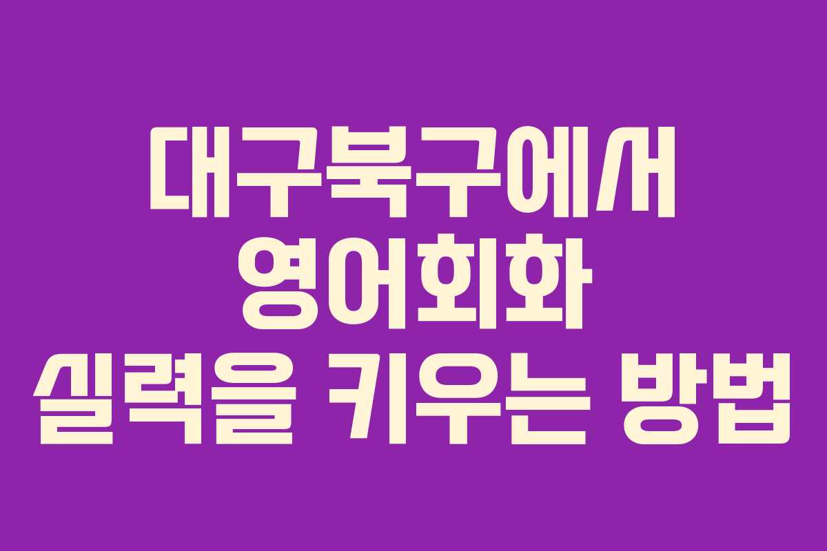 대구북구에서 영어회화 실력을 키우는 방법