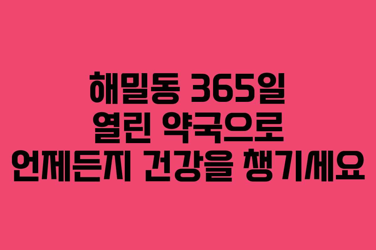 해밀동 365일 열린 약국으로 언제든지 건강을 챙기세요