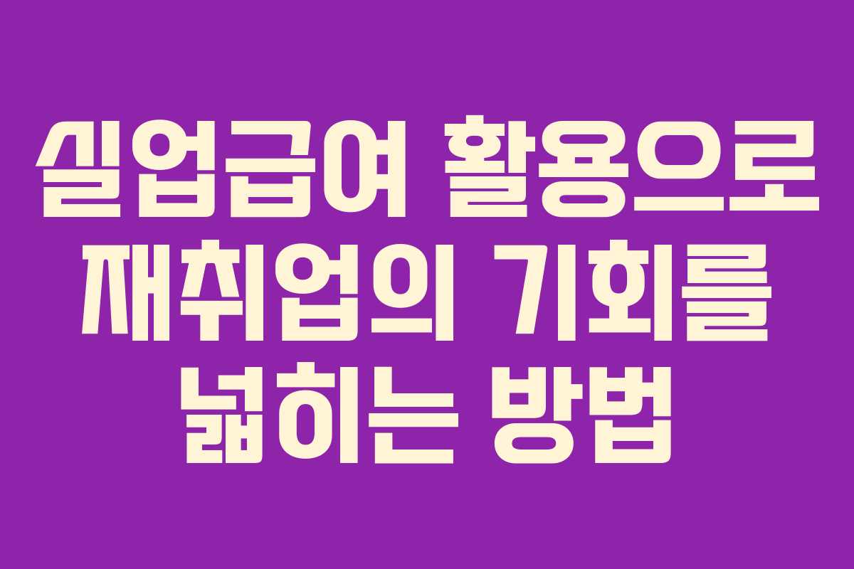 실업급여 활용으로 재취업의 기회를 넓히는 방법
