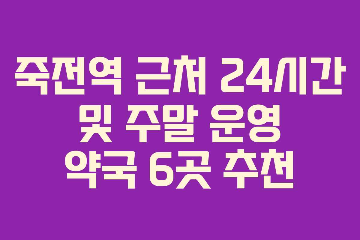 죽전역 근처 24시간 및 주말 운영 약국 6곳 추천 죽전역 근처 24시간 및 주말 운영 약국 6곳 추천
