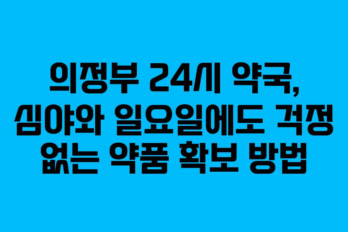 의정부 24시 약국, 심야와 일요일에도 걱정 없는 약품 확보 방법