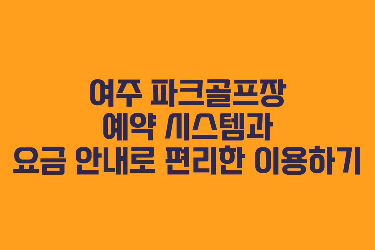 여주 파크골프장 예약 시스템과 요금 안내로 편리한 이용하기