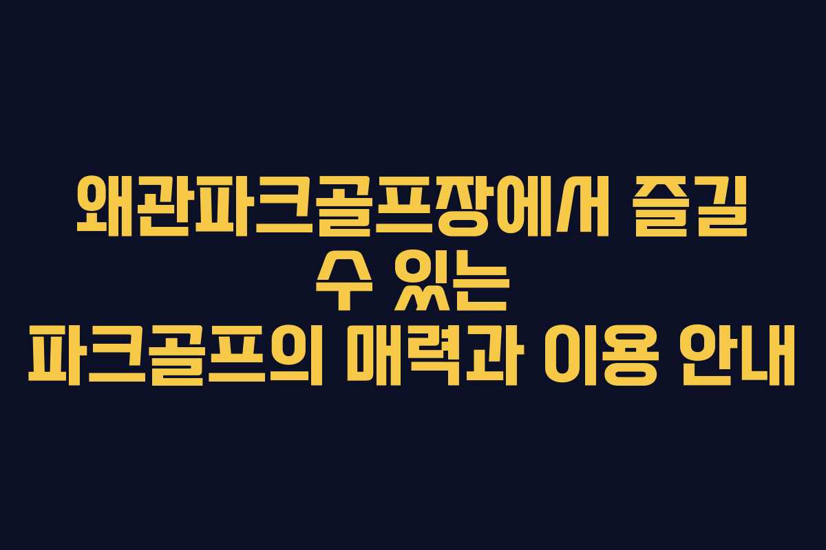 왜관파크골프장에서 즐길 수 있는 파크골프의 매력과 이용 안내
