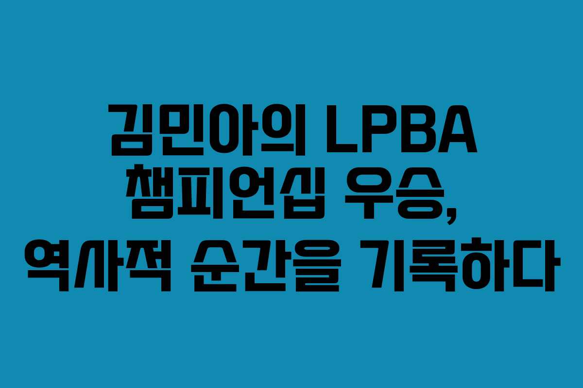 김민아의 LPBA 챔피언십 우승, 역사적 순간을 기록하다