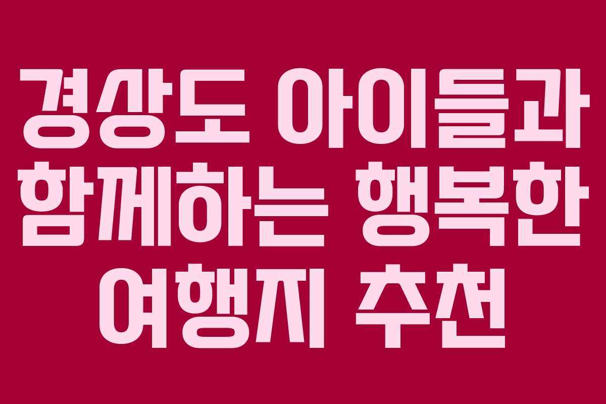 경상도 아이들과 함께하는 행복한 여행지 추천