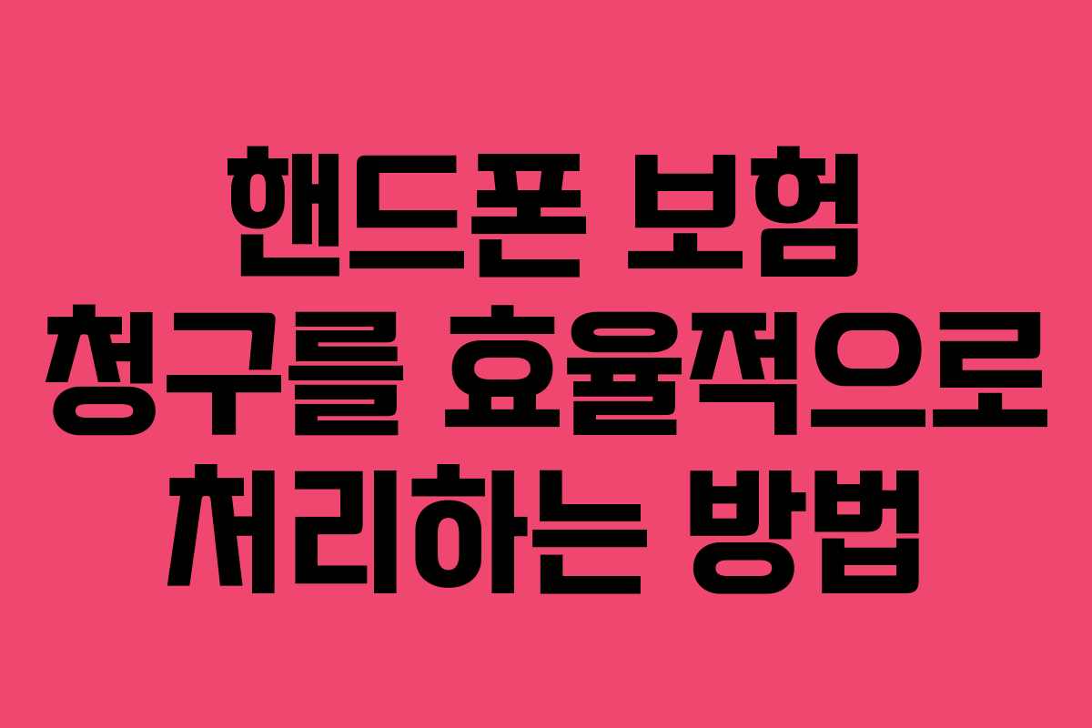 핸드폰 보험 청구를 효율적으로 처리하는 방법