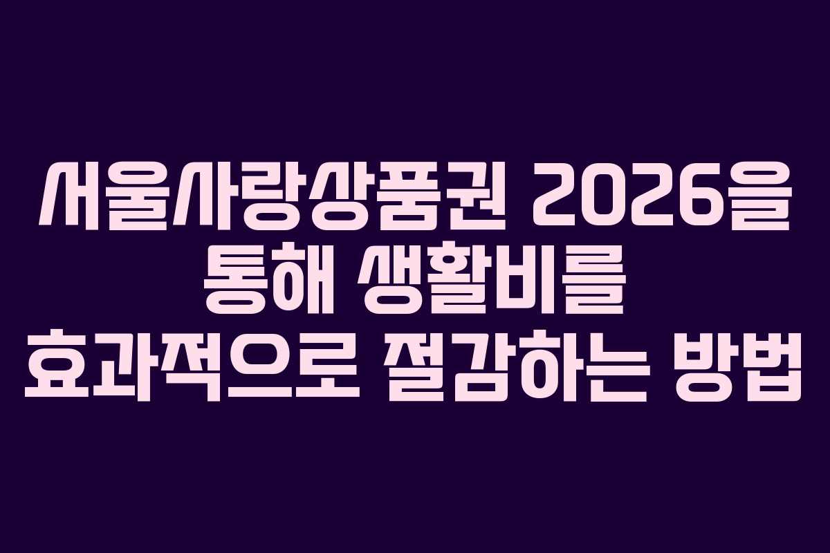 서울사랑상품권 2026을 통해 생활비를 효과적으로 절감하는 방법