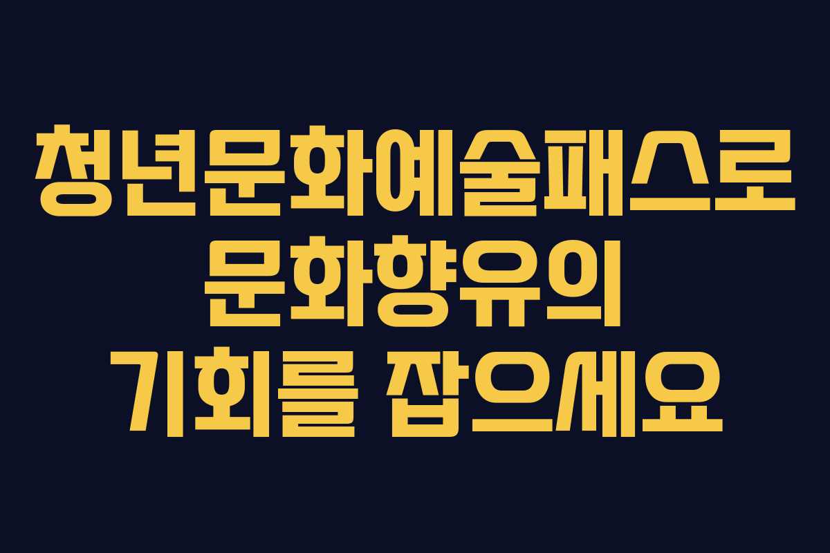 청년문화예술패스로 문화향유의 기회를 잡으세요