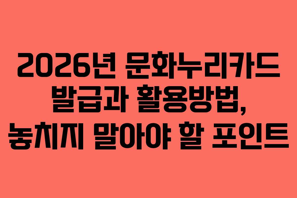2026년 문화누리카드 발급과 활용방법, 놓치지 말아야 할 포인트
