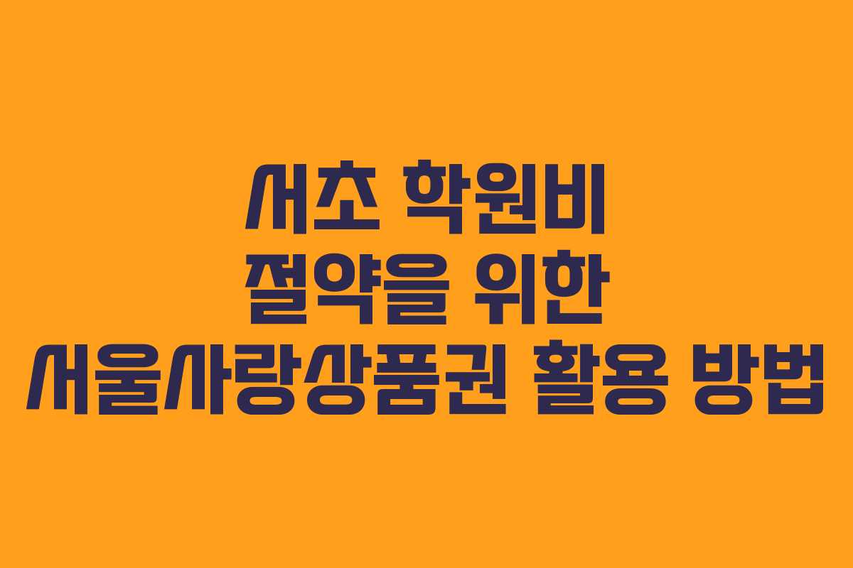 서초 학원비 절약을 위한 서울사랑상품권 활용 방법