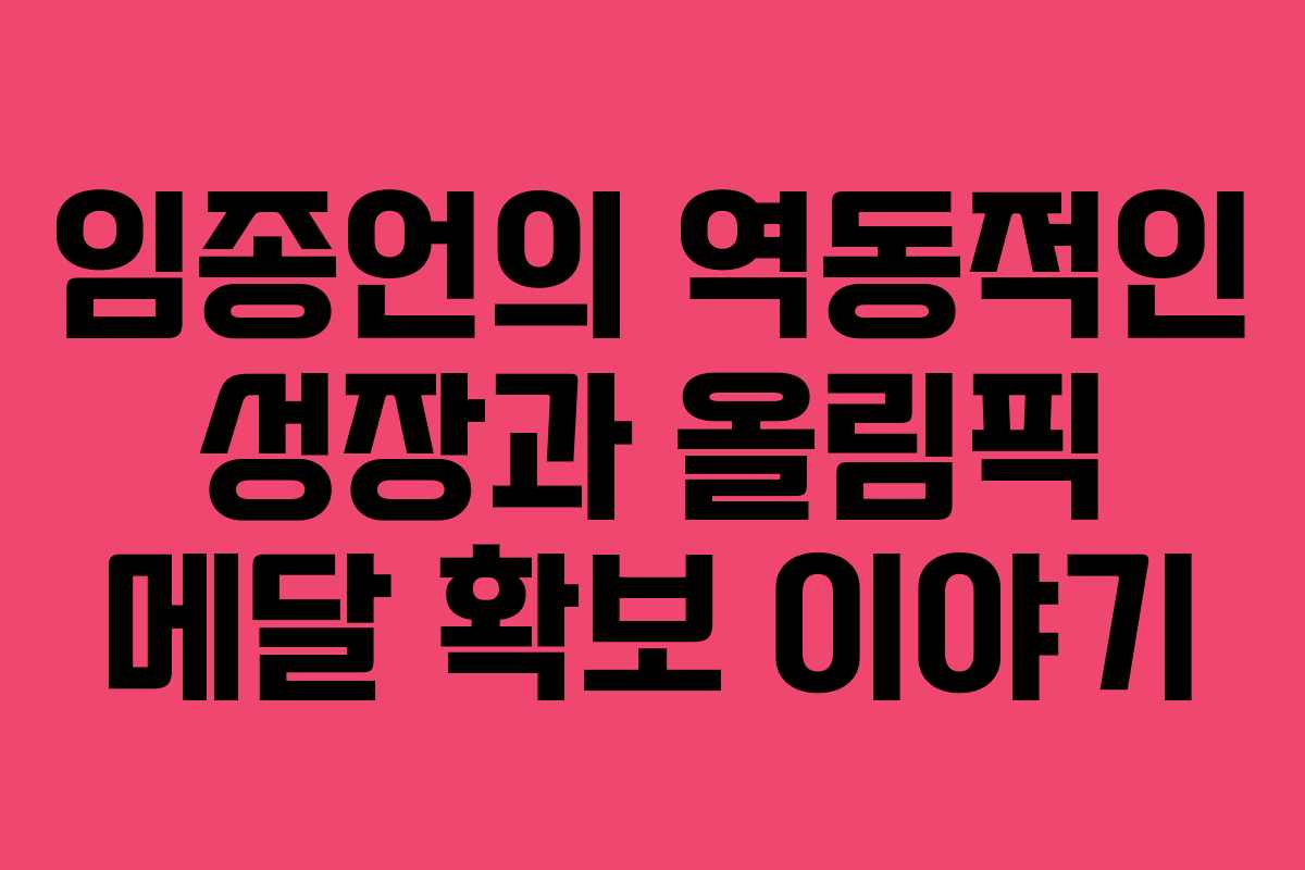 임종언의 역동적인 성장과 올림픽 메달 확보 이야기