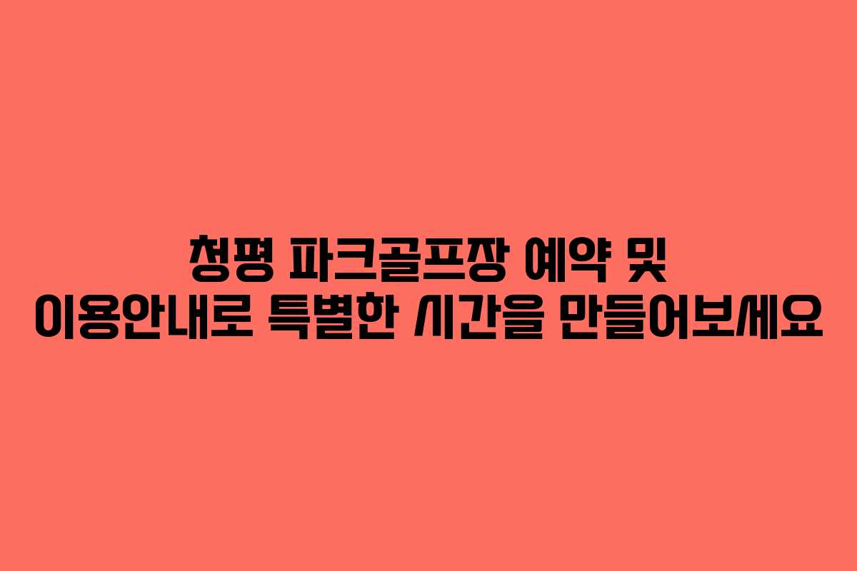 청평 파크골프장 예약 및 이용안내로 특별한 시간을 만들어보세요