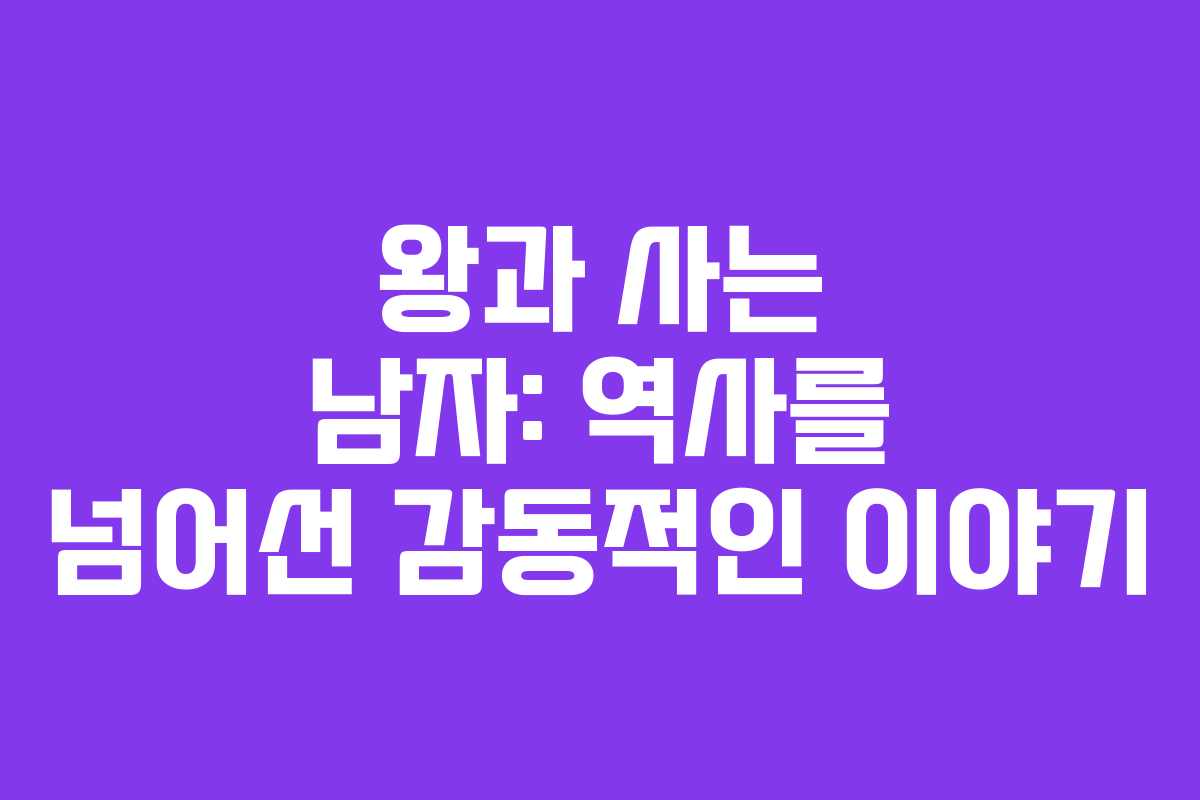 왕과 사는 남자: 역사를 넘어선 감동적인 이야기
