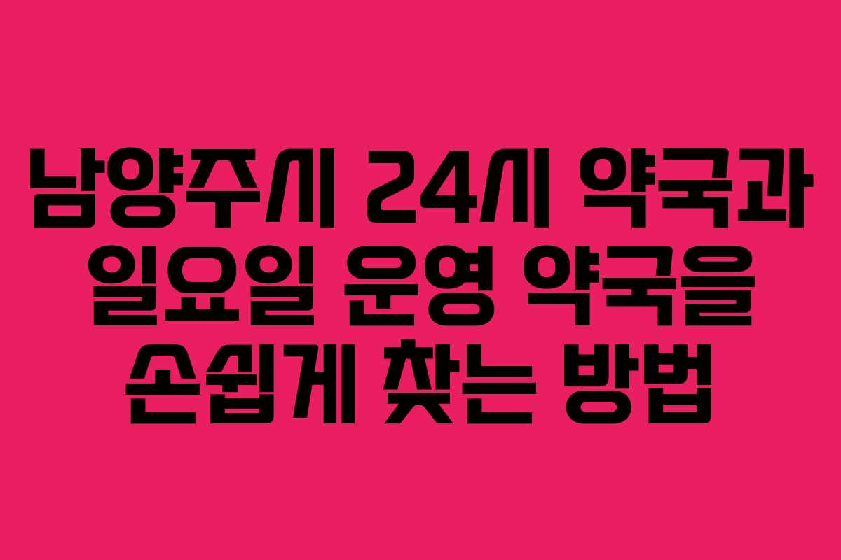 남양주시 24시 약국과 일요일 운영 약국을 손쉽게 찾는 방법 남양주시 24시 약국과 일요일 운영 약국을 손쉽게 찾는 방법