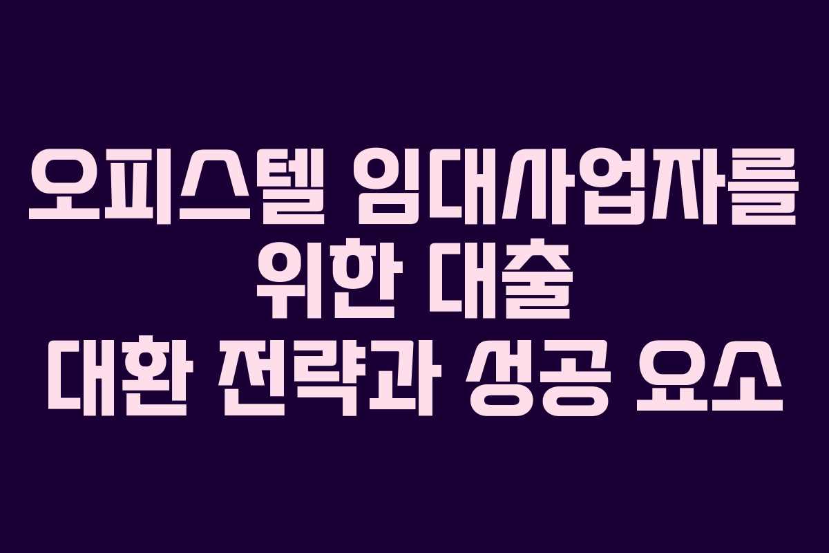 오피스텔 임대사업자를 위한 대출 대환 전략과 성공 요소 오피스텔 임대사업자를 위한 대출 대환 전략과 성공 요소