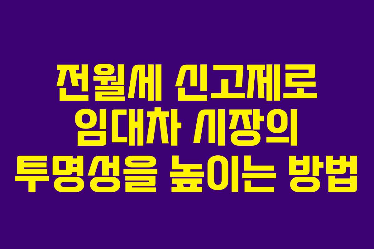 전월세 신고제로 임대차 시장의 투명성을 높이는 방법