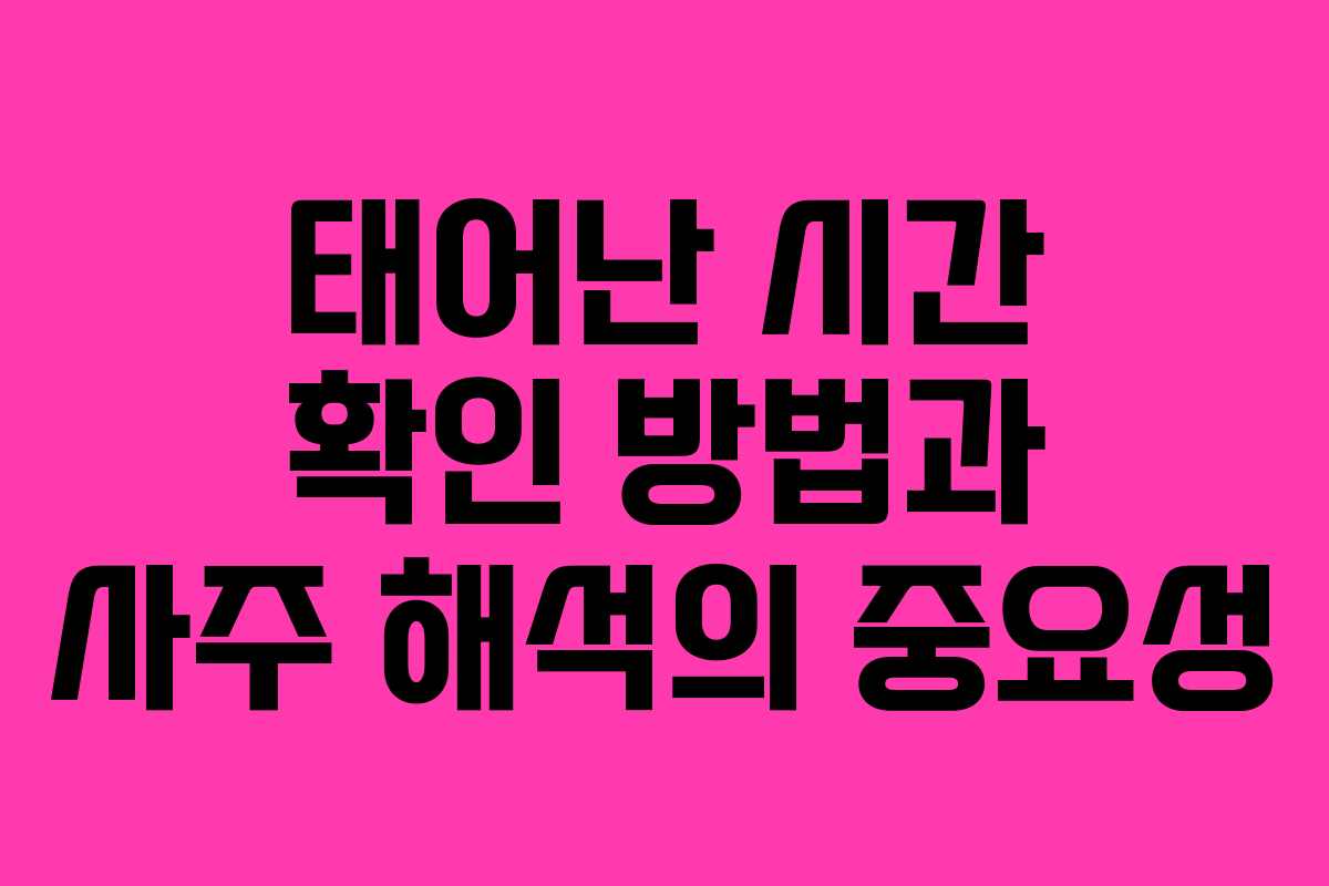 태어난 시간 확인 방법과 사주 해석의 중요성 태어난 시간 확인 방법과 사주 해석의 중요성
