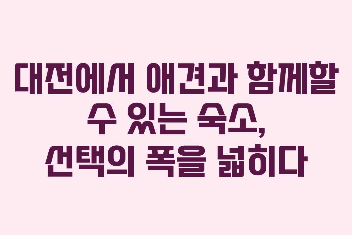 대전에서 애견과 함께할 수 있는 숙소, 선택의 폭을 넓히다 대전에서 애견과 함께할 수 있는 숙소, 선택의 폭을 넓히다