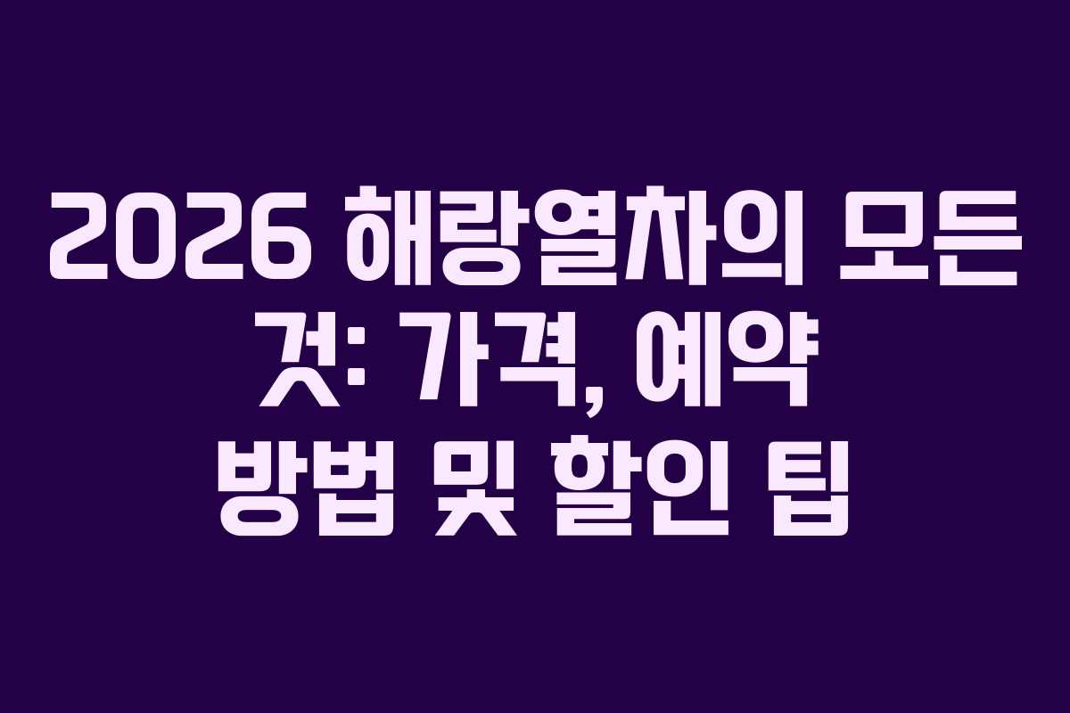 2026 해랑열차의 모든 것: 가격, 예약 방법 및 할인 팁 2026 해랑열차의 모든 것: 가격, 예약 방법 및 할인 팁