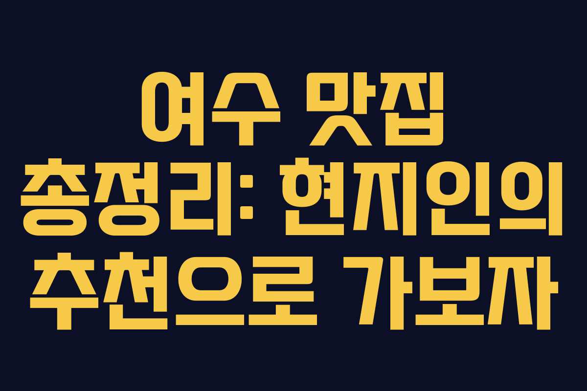 여수 맛집 총정리: 현지인의 추천으로 가보자 여수 맛집 총정리: 현지인의 추천으로 가보자