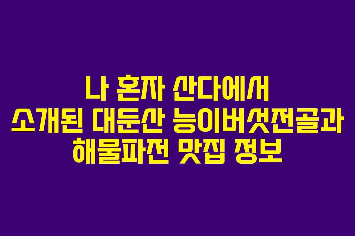 나 혼자 산다에서 소개된 대둔산 능이버섯전골과 해물파전 맛집 정보 나 혼자 산다에서 소개된 대둔산 능이버섯전골과 해물파전 맛집 정보