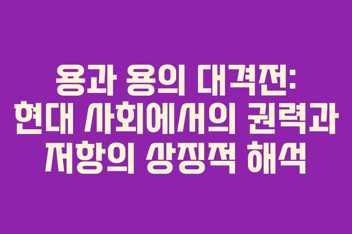용과 용의 대격전: 현대 사회에서의 권력과 저항의 상징적 해석