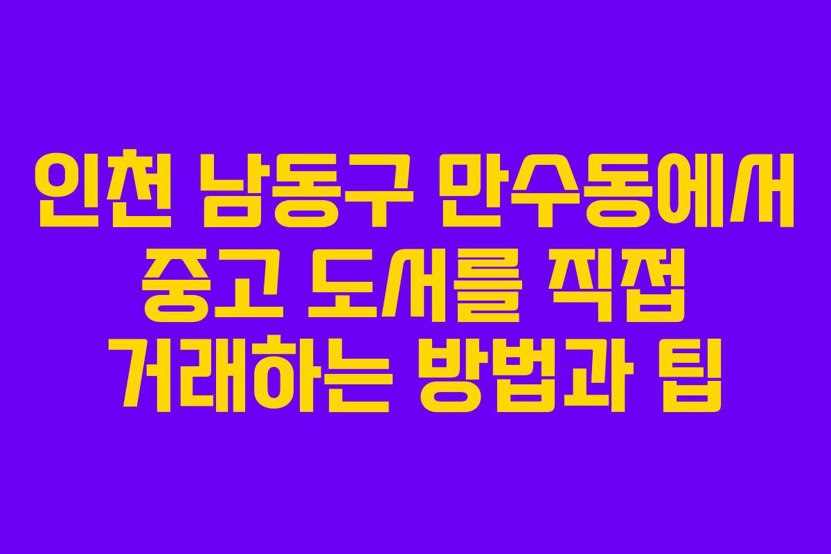 인천 남동구 만수동에서 중고 도서를 직접 거래하는 방법과 팁