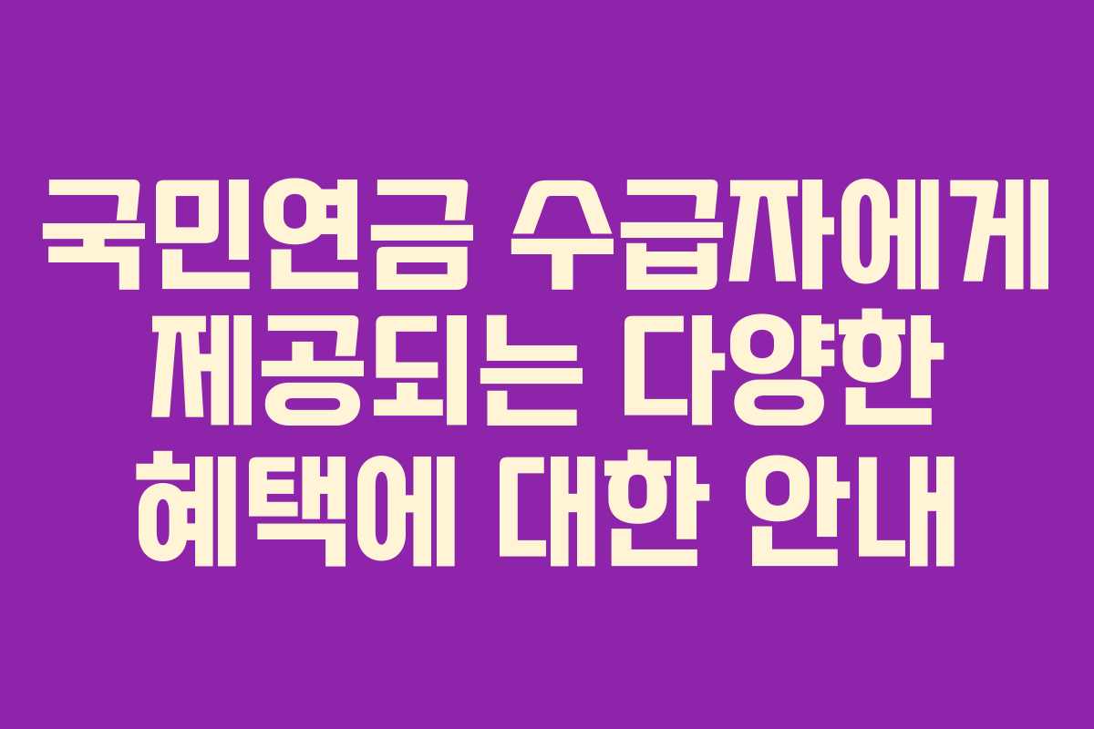 국민연금 수급자에게 제공되는 다양한 혜택에 대한 안내