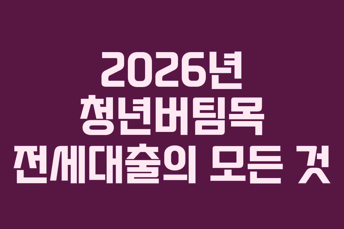 2026년 청년버팀목 전세대출의 모든 것