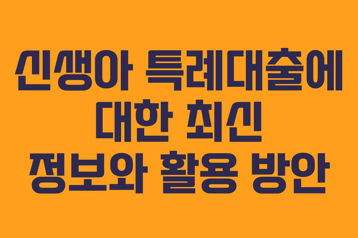 신생아 특례대출에 대한 최신 정보와 활용 방안