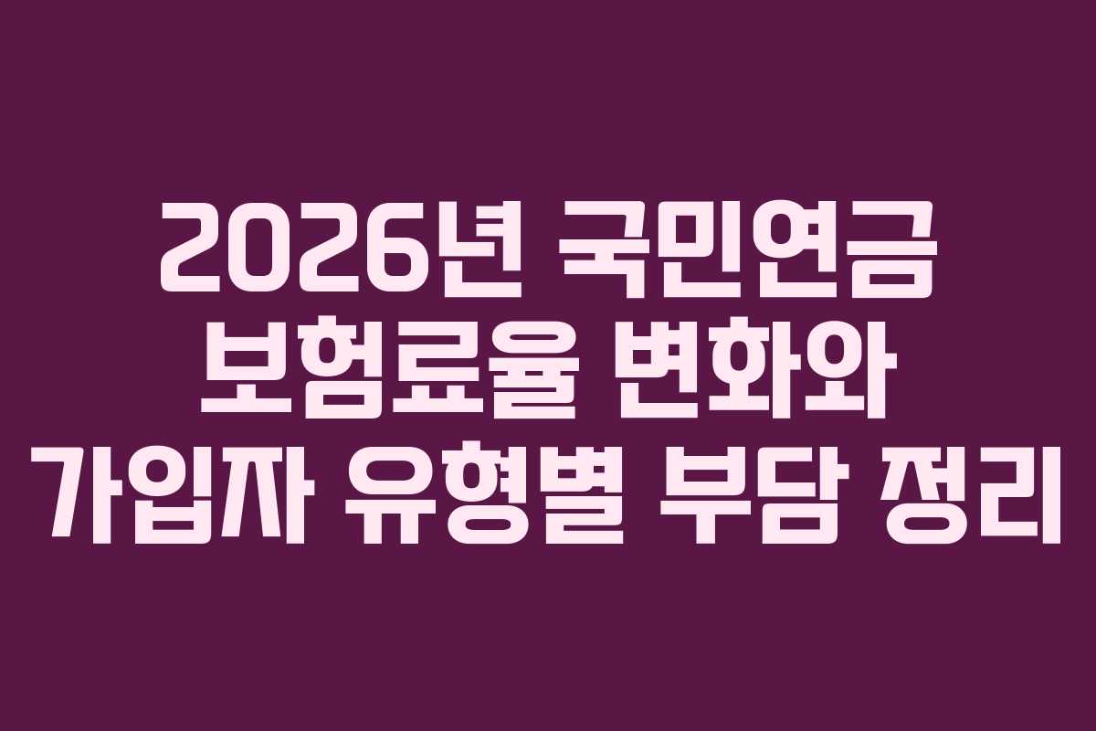 2026년 국민연금 보험료율 변화와 가입자 유형별 부담 정리