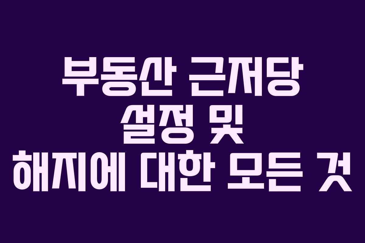 부동산 근저당 설정 및 해지에 대한 모든 것